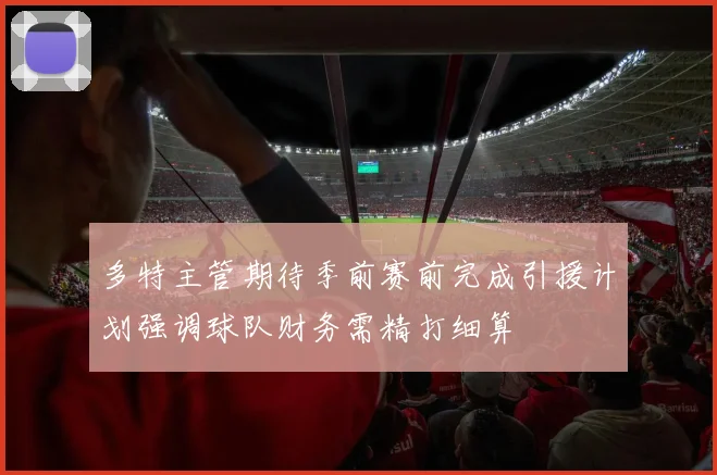 多特主管期待季前赛前完成引援计划强调球队财务需精打细算