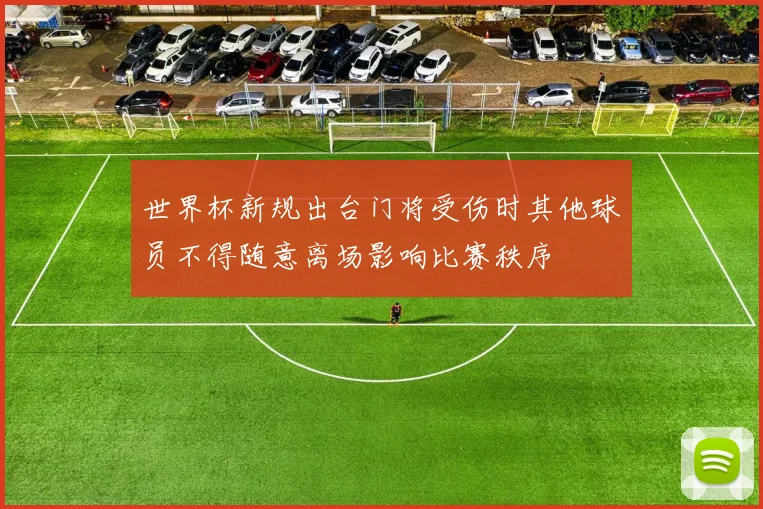 世界杯新规出台门将受伤时其他球员不得随意离场影响比赛秩序