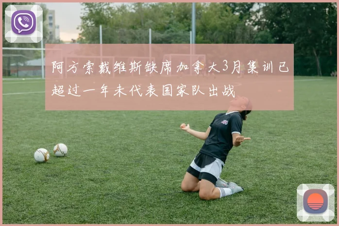 阿方索戴维斯缺席加拿大3月集训已超过一年未代表国家队出战