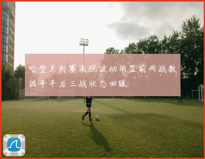 哈登系列赛表现波动明显前两战数据平平后三战状态回暖