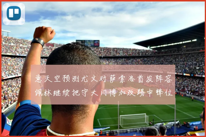 意天空预测尤文对萨索洛首发阵容佩林继续把守大门博加改踢中锋位置